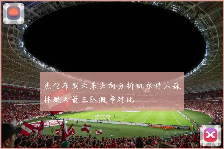 杰伦布朗未来去向分析凯尔特人森林狼火箭三队概率对比