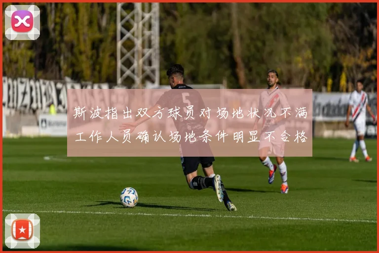斯波指出双方球员对场地状况不满工作人员确认场地条件明显不合格