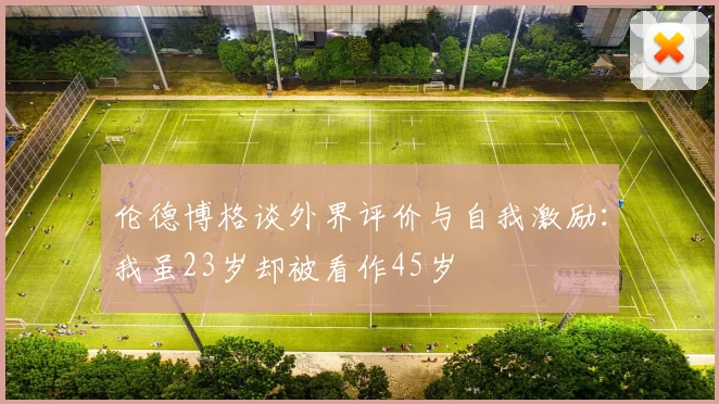 伦德博格谈外界评价与自我激励：我虽23岁却被看作45岁
