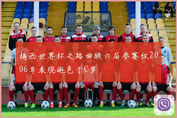梅西世界杯之路回顾六届参赛仅2006年表现逊色于C罗