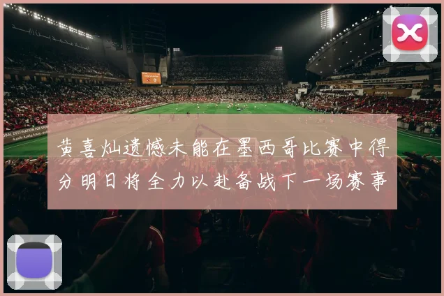黄喜灿遗憾未能在墨西哥比赛中得分明日将全力以赴备战下一场赛事