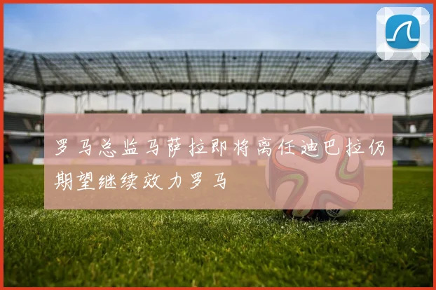 罗马总监马萨拉即将离任迪巴拉仍期望继续效力罗马