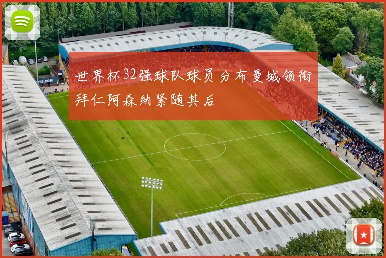 世界杯32强球队球员分布曼城领衔拜仁阿森纳紧随其后