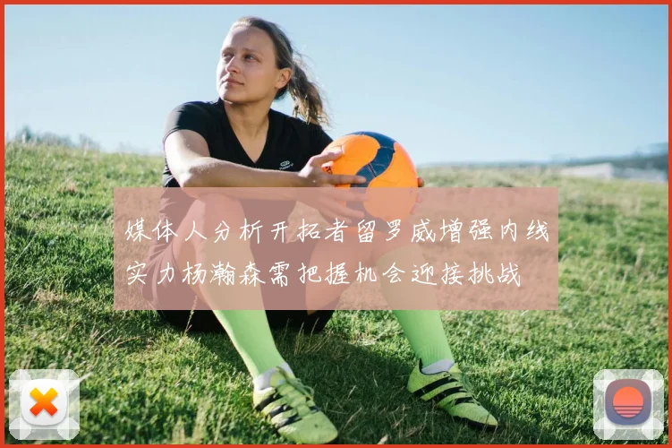 媒体人分析开拓者留罗威增强内线实力杨瀚森需把握机会迎接挑战